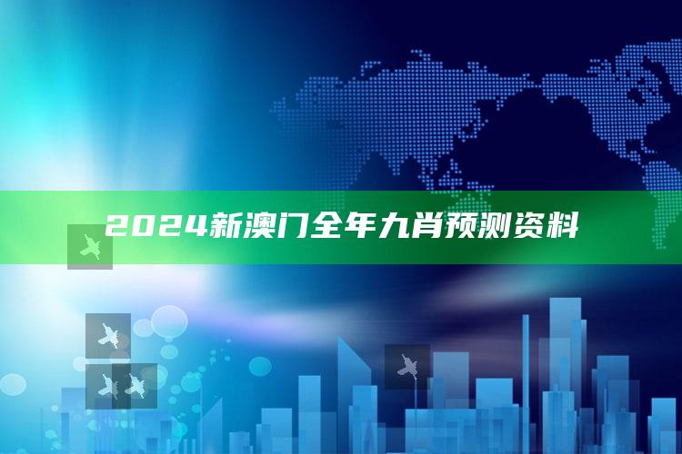 2024新澳门全年九肖预测资料_项目实施全面保障-官方版v35.30.13.72