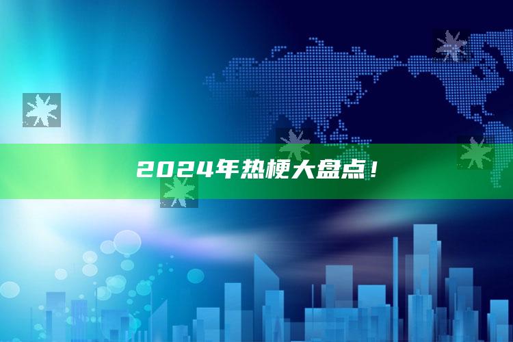 2024年热梗大盘点！_潮流资讯深度筛选-手机版v36.57.6.75