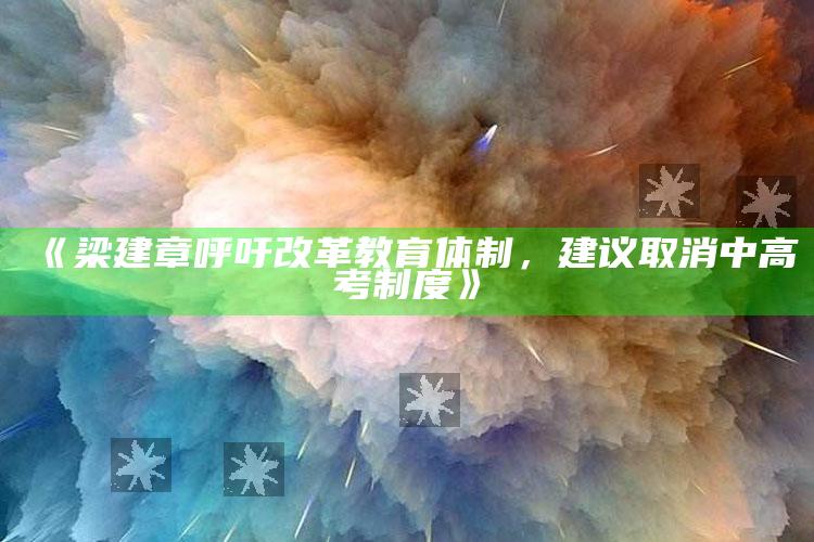 《梁建章呼吁改革教育体制，建议取消中高考制度》_行业趋势精准把握