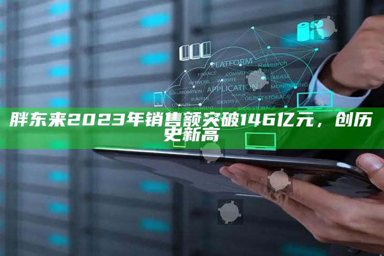 胖东来2023年销售额突破146亿元，创历史新高_潮流资讯深度筛选-热搜版v37.51.48.37