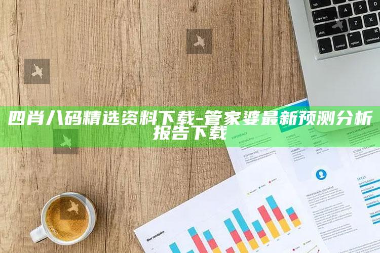 四肖八码精选资料下载-管家婆最新预测分析报告下载_深度学习全面拓展-手机版v41.38.23.30