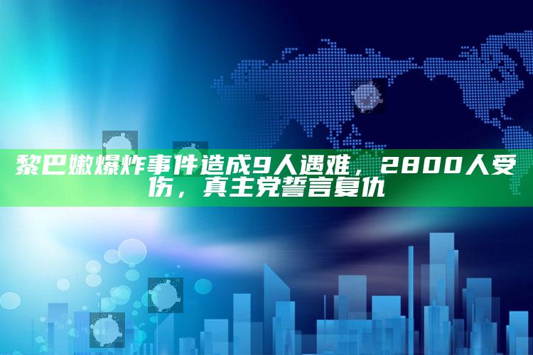 黎巴嫩爆炸事件造成9人遇难，2800人受伤，真主党誓言复仇_方案优化高效推进-手机版v3.42.82.46