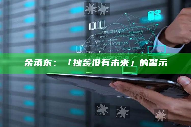 余承东：「抄袭没有未来」的警示_最新正品核心关注