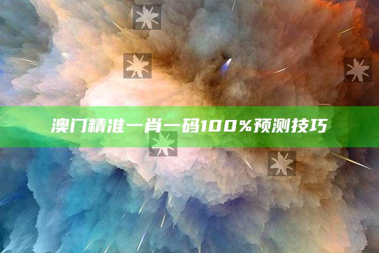 澳门精准一肖一码100%预测技巧_操作步骤全面展开-最新版v18.22.40.70