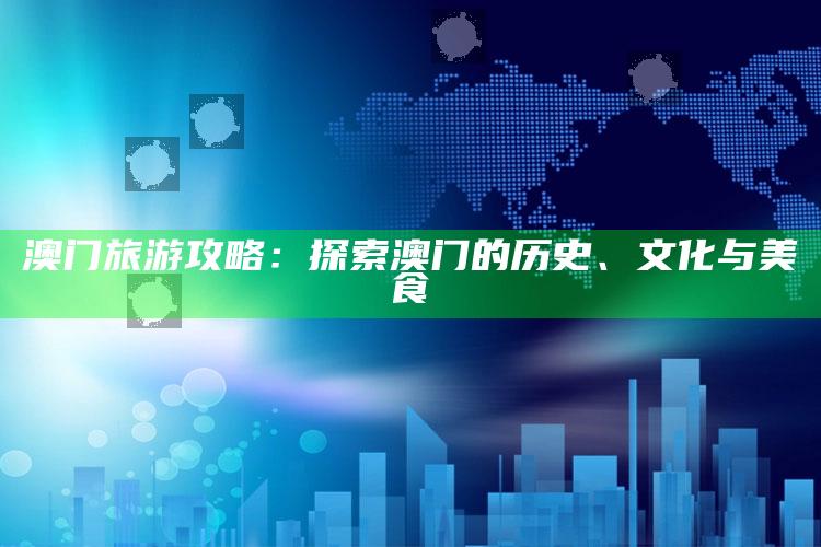 澳门旅游攻略：探索澳门的历史、文化与美食_数据资料理解落实-最新版v93.3.16.76