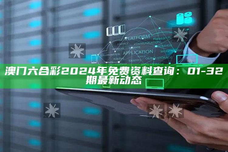 澳门六合彩2024年免费资料查询：01-32期最新动态_领域热点关键突破