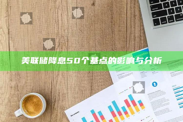 美联储降息50个基点的影响与分析_新兴科技趋势洞察