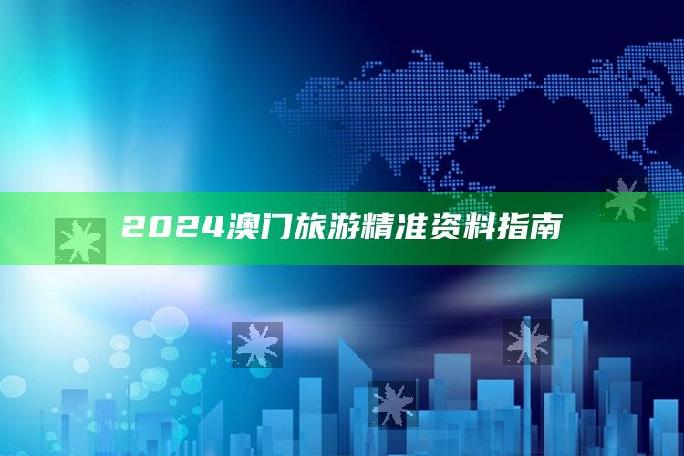 2024澳门旅游精准资料指南_热点资料深度剖析-手机版v77.7.94.89