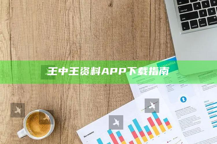 王中王资料APP下载指南_行业趋势精准把握-手机版v23.58.78.45