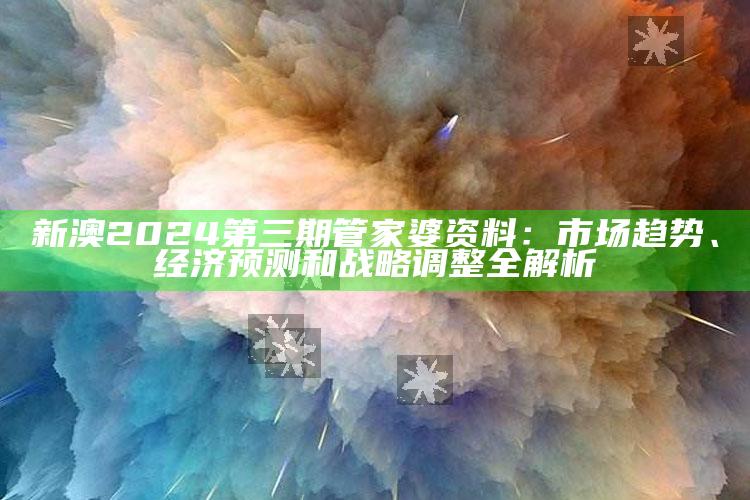 新澳2024第三期管家婆资料：市场趋势、经济预测和战略调整全解析_执行能力高效落地-官方版v62.12.52.78