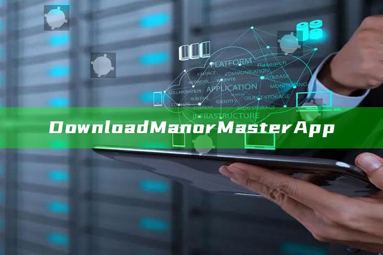 Download ManorMaster App_数据管理高效分发-精英版v72.14.22.65