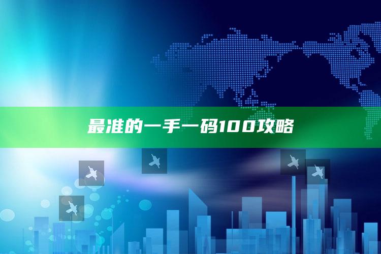 最准的一手一码100攻略_最新正品核心关注-最新版v80.4.36.20