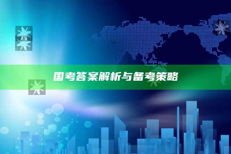 国考答案解析与备考策略_最新热门核心解析-官方版v95.47.8.61