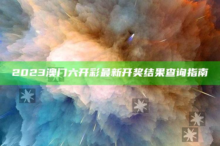 2023澳门六开彩最新开奖结果查询指南_深度学习全面拓展-官方版v49.65.26.87