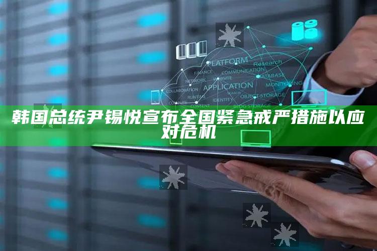 韩国总统尹锡悦宣布全国紧急戒严措施以应对危机_统计模型快速搭建-最新版v86.29.59.18