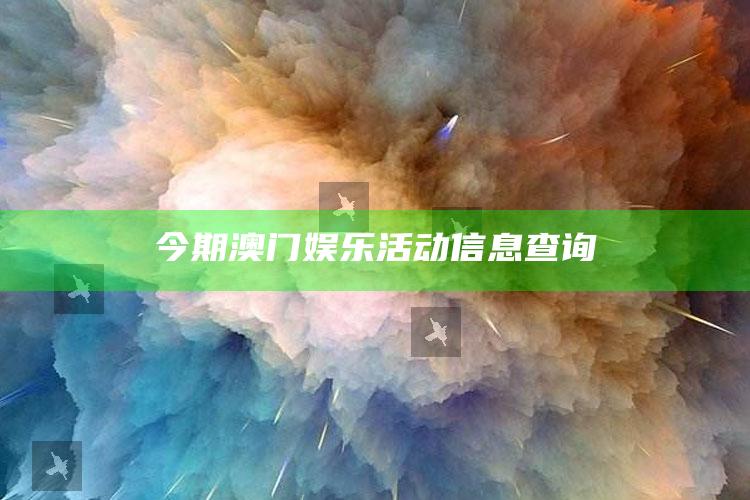 今期澳门娱乐活动信息查询_战略布局全面升级-手机版v71.51.93.65