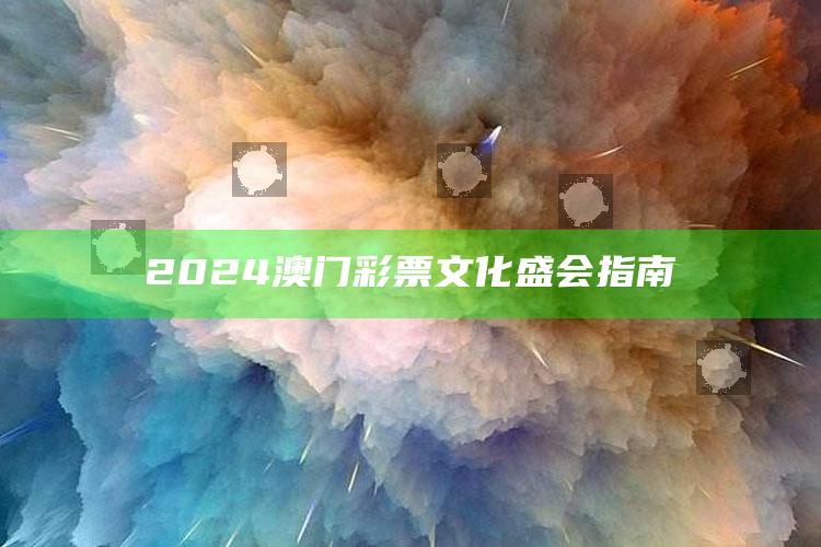 2024澳门彩票文化盛会指南_数据精准核心解析-精英版v50.83.94.47