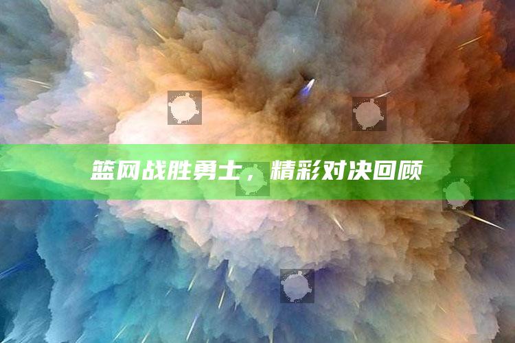 篮网战胜勇士，精彩对决回顾_最新答案理解落实-热搜版v24.77.1.33