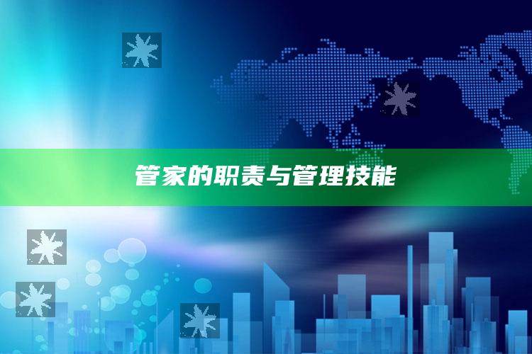 管家的职责与管理技能_内容核心深度解析