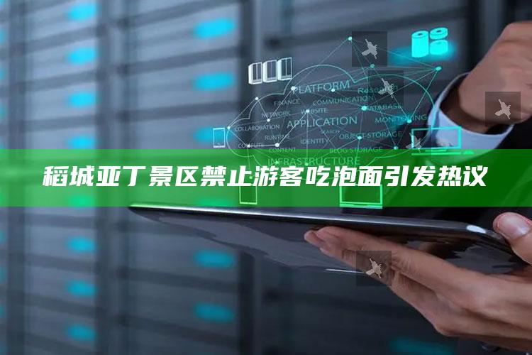 稻城亚丁景区禁止游客吃泡面引发热议_成果转化实际反馈-官方版v1.15.59.46