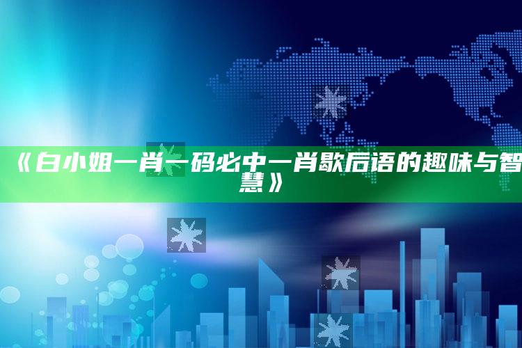 《白小姐一肖一码必中一肖歇后语的趣味与智慧》_数据管理高效分发-精英版v2.54.53.7