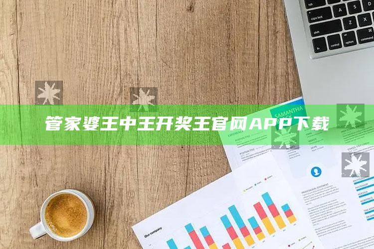 管家婆王中王开奖王官网APP下载_热点资料深度剖析-精英版v53.59.27.74