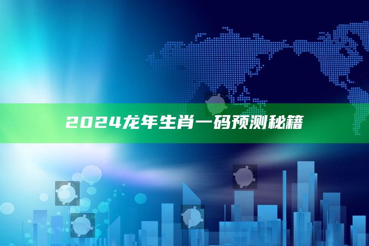 2024龙年生肖一码预测秘籍_统计模型快速搭建-官方版v72.97.43.36