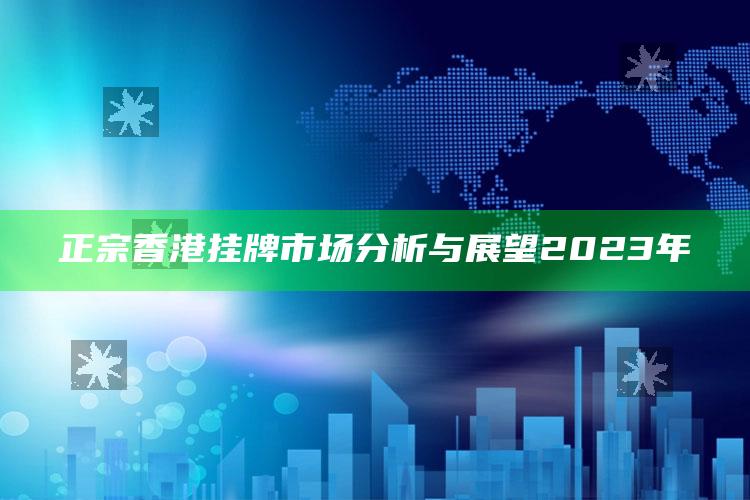 正宗香港挂牌市场分析与展望2023年_应用与落实相关-手机版v78.37.13.60