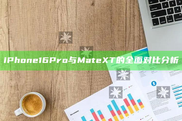 iPhone16 Pro与Mate XT的全面对比分析_领域热点关键突破-最新版v14.42.10.22