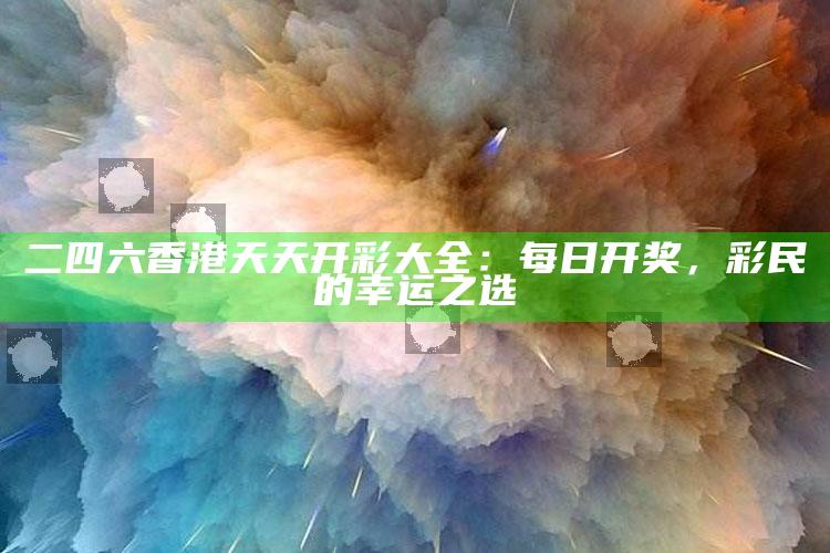 二四六香港天天开彩大全：每日开奖，彩民的幸运之选_操作步骤全面展开