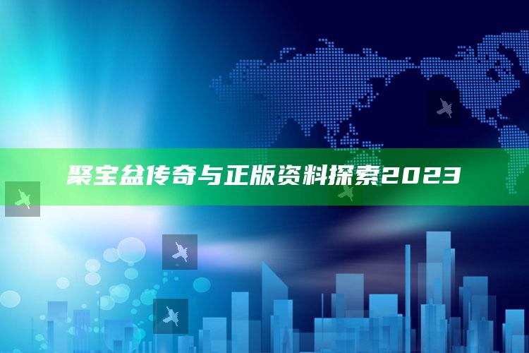 聚宝盆传奇与正版资料探索2023_准确资料核心解析-官方版v67.82.9.85