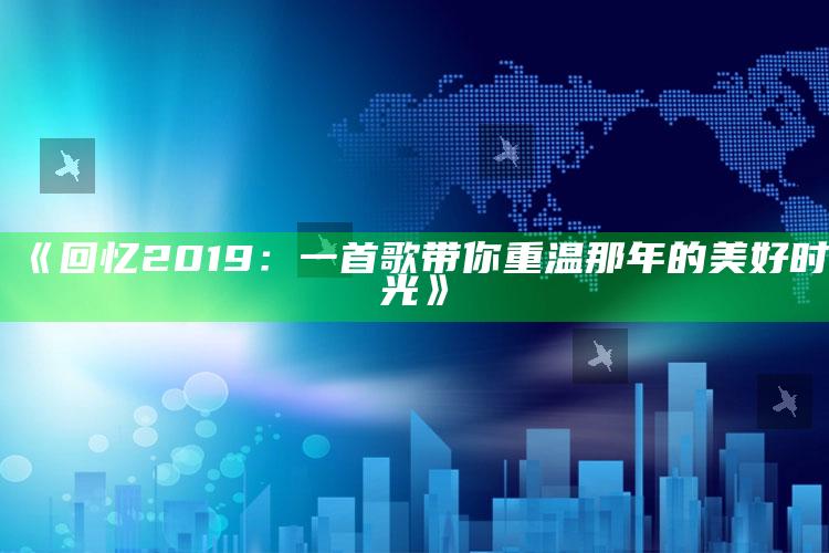 《回忆2019：一首歌带你重温那年的美好时光》_方案优化高效推进