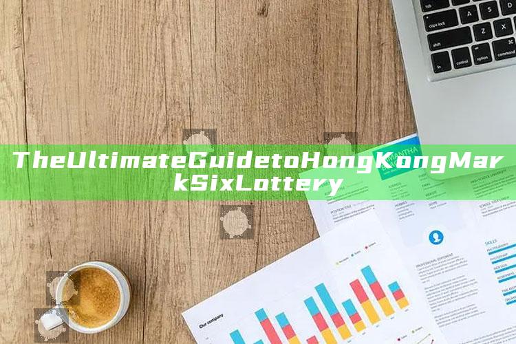 The Ultimate Guide to Hong Kong Mark Six Lottery_执行能力高效落地-手机版v66.2.7.47