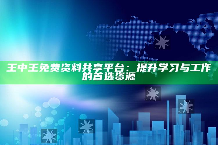 王中王免费资料共享平台：提升学习与工作的首选资源_新兴科技趋势洞察-最新版v10.59.8.12