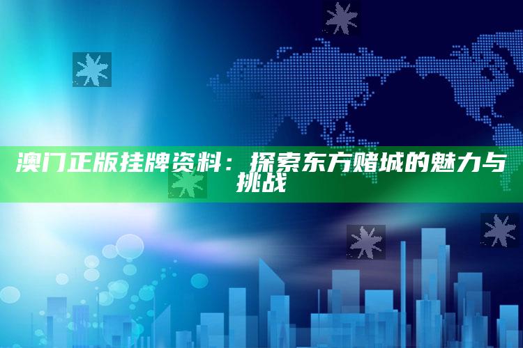 澳门正版挂牌资料：探索东方赌城的魅力与挑战_准确资料核心解析-官方版v46.99.41.50