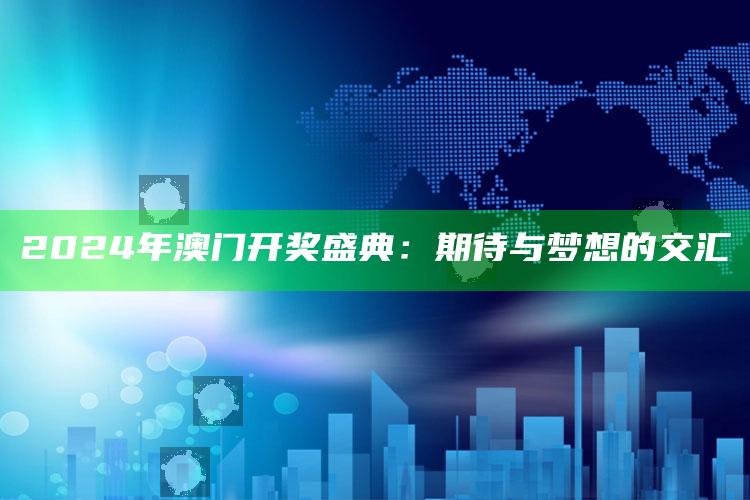 2024年澳门开奖盛典：期待与梦想的交汇_数据趋势前沿研究-热搜版v20.59.36.49