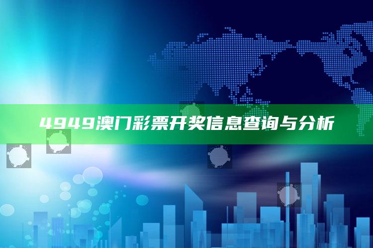 4949澳门彩票开奖信息查询与分析_战略布局全面升级-官方版v82.6.75.20