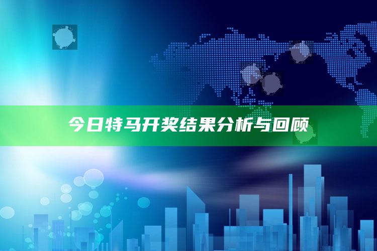 今日特马开奖结果分析与回顾_精准分析逻辑优化-最新版v96.85.90.39