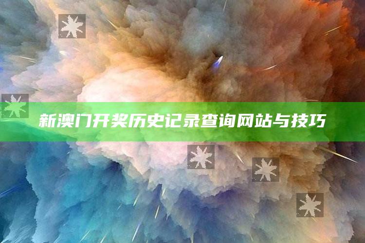 新澳门开奖历史记录查询网站与技巧_实时热点前瞻分析-最新版v97.92.40.85