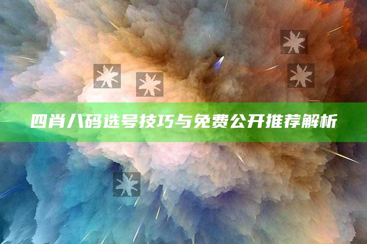 四肖八码选号技巧与免费公开推荐解析_方案优化高效推进-手机版v59.39.20.80