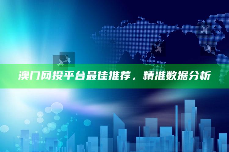 澳门网投平台最佳推荐，精准数据分析_未来动向逻辑预测-手机版v66.46.10.68