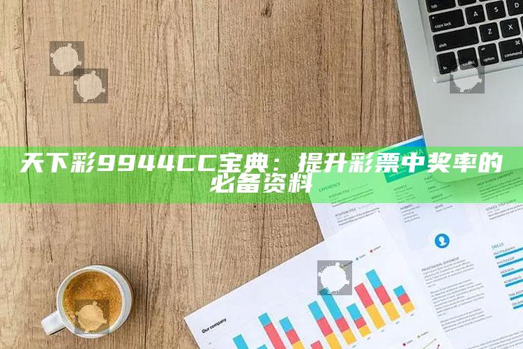 天下彩9944CC宝典：提升彩票中奖率的必备资料_方案优化高效推进