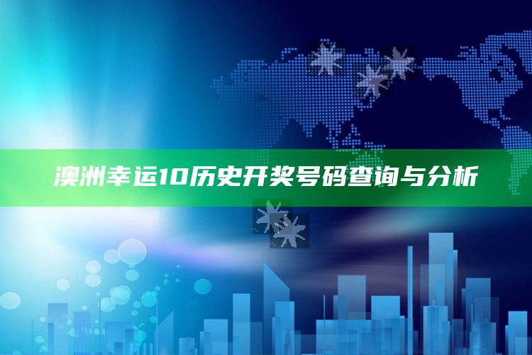 澳洲幸运10历史开奖号码查询与分析_答案理解快速落实