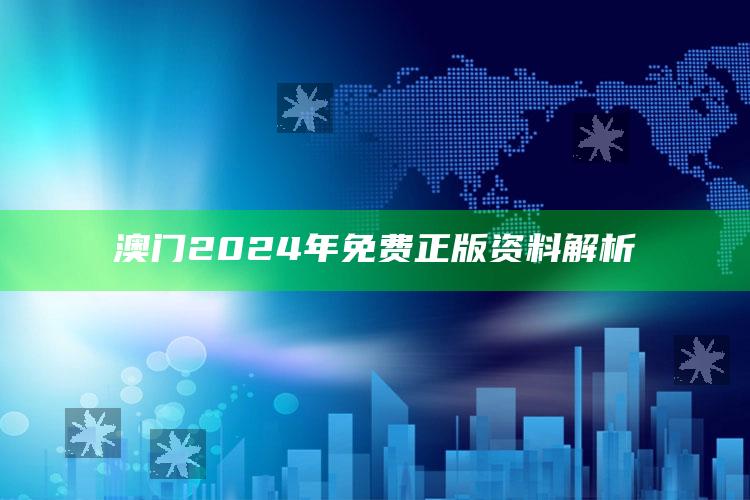 澳门2024年免费正版资料解析_答案理解快速落实-精英版v71.56.9.44