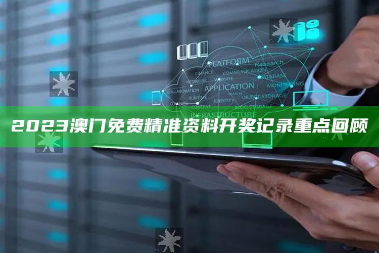 2023澳门免费精准资料开奖记录重点回顾_逻辑整理高效输出-官方版v75.27.8.75