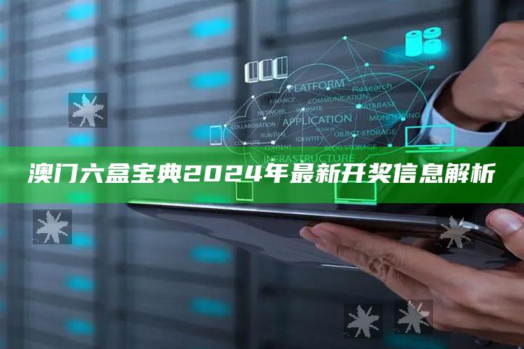 澳门六盒宝典2024年最新开奖信息解析_行业趋势精准把握-精英版v85.64.91.77