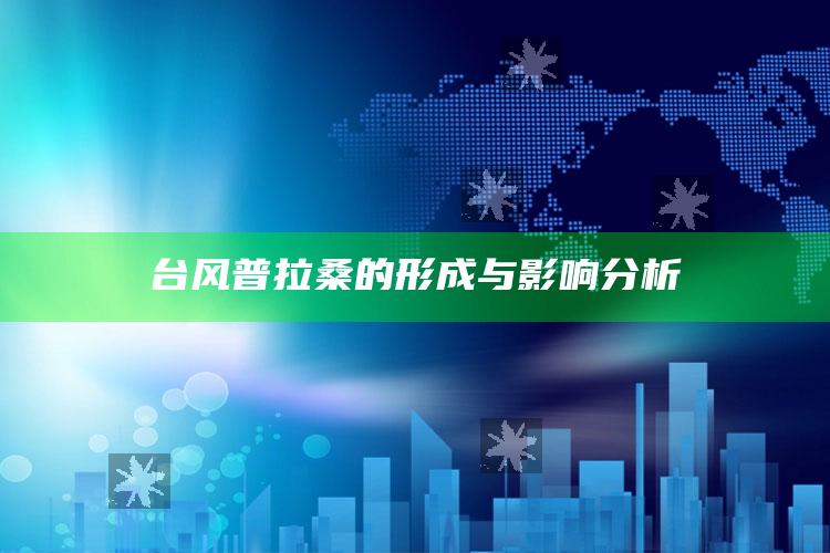 台风普拉桑的形成与影响分析_数据管理高效分发