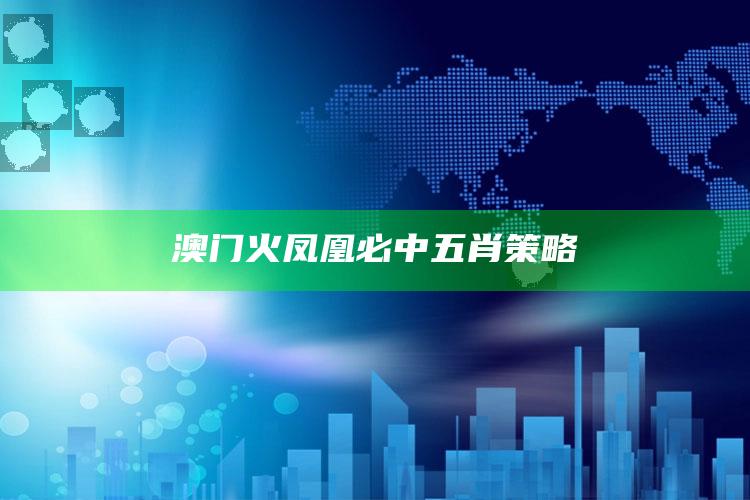 澳门火凤凰必中五肖策略_最新正品核心关注-最新版v38.31.13.5