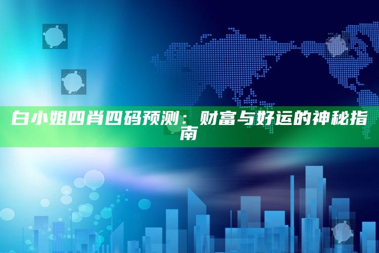 白小姐四肖四码预测：财富与好运的神秘指南_算法逻辑精准应用-精英版v95.72.64.20