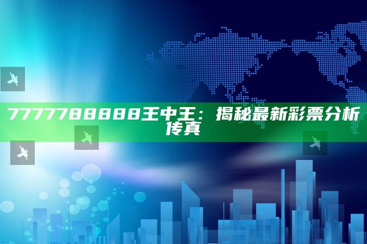 7777788888王中王：揭秘最新彩票分析传真_应用与落实相关-官方版v62.9.76.25